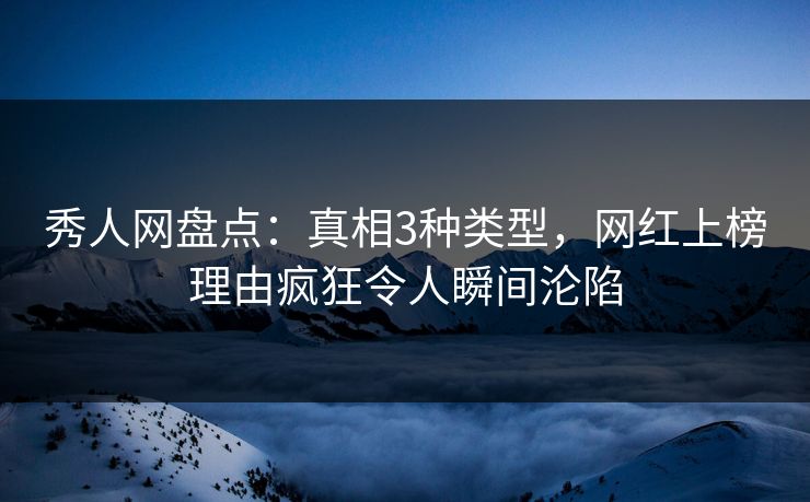 秀人网盘点:真相3种类型,网红上榜理由疯狂令人瞬间沦陷 秀人网盘点:真相3种类型,网红上榜理由疯狂令人瞬间沦陷
