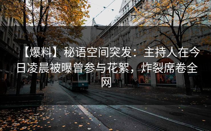 【爆料】秘语空间突发：主持人在今日凌晨被曝曾参与花絮，炸裂席卷全网