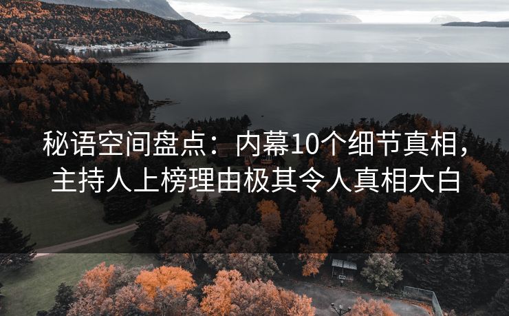 秘语空间盘点：内幕10个细节真相，主持人上榜理由极其令人真相大白