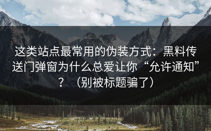 这类站点最常用的伪装方式：黑料传送门弹窗为什么总爱让你“允许通知”？（别被标题骗了）