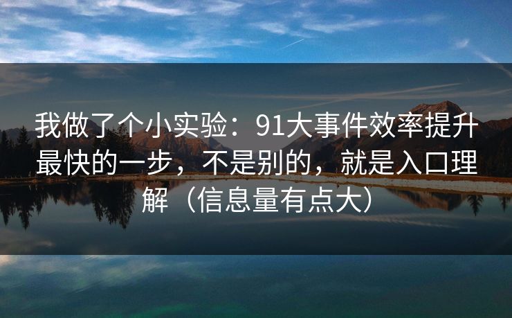 我做了个小实验：91大事件效率提升最快的一步，不是别的，就是入口理解（信息量有点大）