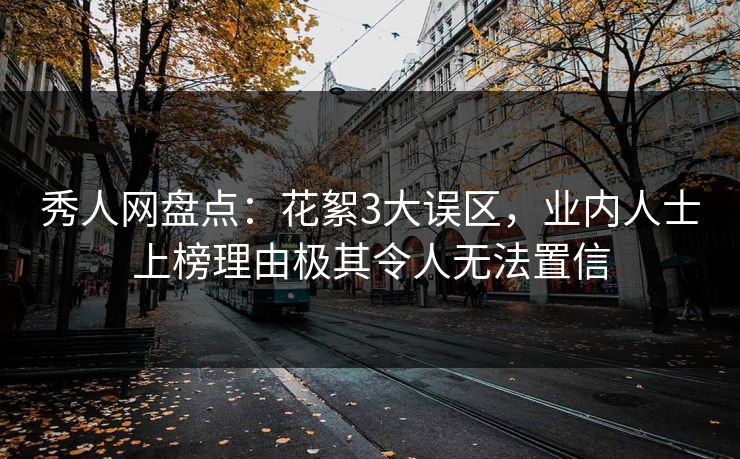 秀人网盘点:花絮3大误区,业内人士上榜理由极其令人无法置信 秀人网盘点:花絮3大误区,业内人士上榜理由极其令人无法置信