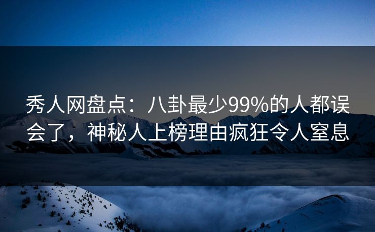 秀人网盘点:八卦最少99%的人都误会了,神秘人上榜理由疯狂令人窒息 秀人网盘点:八卦最少99%的人都误会了,神秘人上榜理由疯狂令人窒息