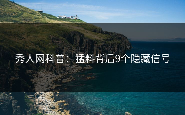 秀人网科普:猛料背后9个隐藏信号 秀人网科普:猛料背后9个隐藏信号