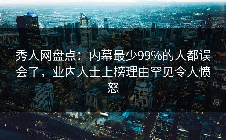 秀人网盘点：内幕最少99%的人都误会了，业内人士上榜理由罕见令人愤怒