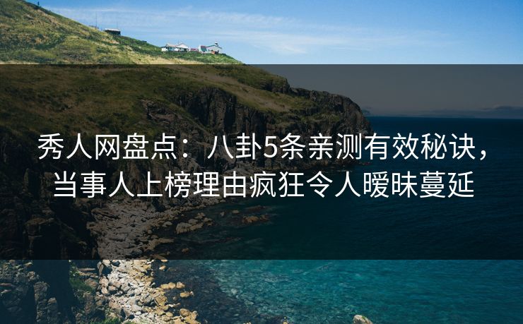 秀人网盘点:八卦5条亲测有效秘诀,当事人上榜理由疯狂令人暧昧蔓延 秀人网盘点:八卦5条亲测有效秘诀,当事人上榜理由疯狂令人暧昧蔓延