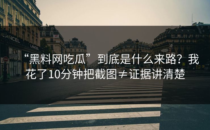 “黑料网吃瓜”到底是什么来路?我花了10分钟把截图≠证据讲清楚 “黑料网吃瓜”到底是什么来路?我花了10分钟把截图≠证据讲清楚